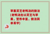 苹果灵芝老鸭汤的做法(老鸭汤佐以灵芝与苹果，营养丰富，做法简单易学)