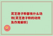 灵芝孢子粉都有什么功效(灵芝孢子粉的功效及作用解析)