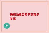 橄榄油能否用于煎孢子甘蓝