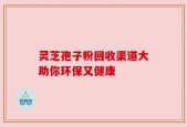灵芝孢子粉回收渠道大助你环保又健康