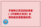 不嫁则己灵芝的扮演者(《不嫁则己灵芝》主演的新浪漫爱情故事)
