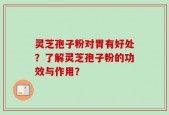 灵芝孢子粉对胃有好处？了解灵芝孢子粉的功效与作用？