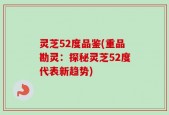 灵芝52度品鉴(重品勘灵：探秘灵芝52度代表新趋势)
