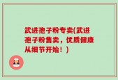 武进孢子粉专卖(武进孢子粉售卖，优质健康从细节开始！)