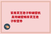 家用灵芝孢子粉破壁机 高效破壁畅享灵芝孢子粉营养