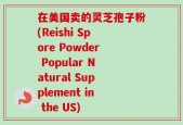 在美国卖的灵芝孢子粉(Reishi Spore Powder Popular Natural Supplement in the US)