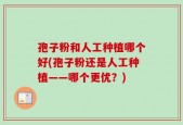 孢子粉和人工种植哪个好(孢子粉还是人工种植——哪个更优？)