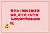 灵芝孢子粉粗多糖正常含量_灵芝孢子粉中粗多糖的常规含量标准解析)