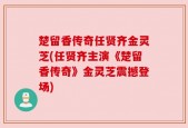楚留香传奇任贤齐金灵芝(任贤齐主演《楚留香传奇》金灵芝震撼登场)