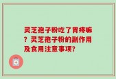 灵芝孢子粉吃了胃疼嘛？灵芝孢子粉的副作用及食用注意事项？