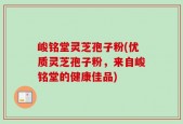 峻铭堂灵芝孢子粉(优质灵芝孢子粉，来自峻铭堂的健康佳品)