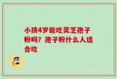 小孩4岁能吃灵芝孢子粉吗？孢子粉什么人适合吃