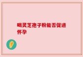 喝灵芝孢子粉能否促进怀孕