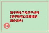 孢子粉吃了嗓子干燥吗(孢子粉有口渴萎缩的副作用吗？