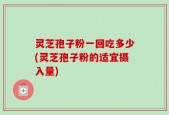 灵芝孢子粉一回吃多少(灵芝孢子粉的适宜摄入量)