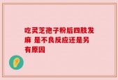 吃灵芝孢子粉后四肢发麻 是不良反应还是另有原因