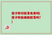孢子粉对脱发有用吗(孢子粉能缓解脱发吗？)