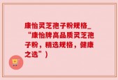 康怡灵芝孢子粉规格_“康怡牌高品质灵芝孢子粉，精选规格，健康之选”)