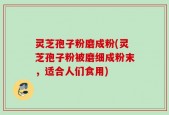 灵芝孢子粉磨成粉(灵芝孢子粉被磨细成粉末，适合人们食用)