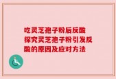 吃灵芝孢子粉后反酸 探究灵芝孢子粉引发反酸的原因及应对方法