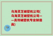 乌海灵芝破壁机公司(乌海灵芝破壁机公司——高效破壁机专业制造商)