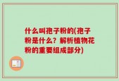 什么叫孢子粉的(孢子粉是什么？解析植物花粉的重要组成部分)