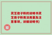 灵芝孢子粉的说明书灵芝孢子粉用法用量及注意事项，详细说明书)