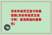 淳食养道灵芝孢子粉菌落数(淳食养道灵芝孢子粉：菌落数值的重要性)