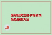 派翠丝灵芝孢子粉的功效及使用方法