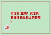 灵芝钉(重磅！灵芝具有锤炼铁血战士的特质)