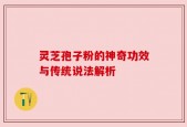 灵芝孢子粉的神奇功效与传统说法解析