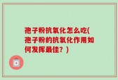 孢子粉抗氧化怎么吃(孢子粉的抗氧化作用如何发挥最佳？)