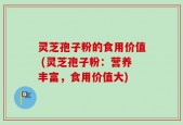 灵芝孢子粉的食用价值 (灵芝孢子粉：营养丰富，食用价值大)