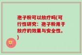 孢子粉可以放疗吗(可行性研究：孢子粉用于放疗的效果与安全性。)