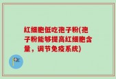 红细胞低吃孢子粉(孢子粉能够提高红细胞含量，调节免疫系统)