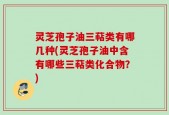 灵芝孢子油三萜类有哪几种(灵芝孢子油中含有哪些三萜类化合物？)