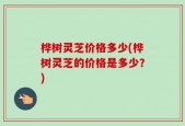 桦树灵芝价格多少(桦树灵芝的价格是多少？)