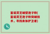 富诺灵芝破壁孢子粉(富诺灵芝孢子粉突破技术，寻找身体护卫者)