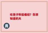 吃孢子粉后痛经？你想知道的大