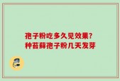 孢子粉吃多久见效果？种苔藓孢子粉几天发芽