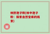 林野孢子粉(林中孢子粉：探索自然宝库的线索)