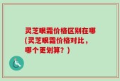灵芝眼霜价格区别在哪(灵芝眼霜价格对比，哪个更划算？)