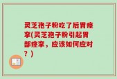 灵芝孢子粉吃了后胃痉挛(灵芝孢子粉引起胃部痉挛，应该如何应对？)