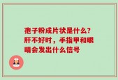孢子粉成片状是什么？肝不好时，手指甲和眼睛会发出什么信号