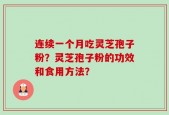 连续一个月吃灵芝孢子粉？灵芝孢子粉的功效和食用方法？
