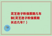 灵芝孢子粉保质期几年制(灵芝孢子粉保质期长达几年？)
