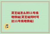 灵芝站怎么转11号线地铁站(灵芝站何时可达11号线地铁站)