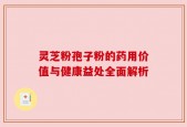 灵芝粉孢子粉的药用价值与健康益处全面解析