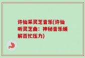 许仙采灵芝音乐(许仙听灵芝曲：神秘音乐缓解百忙压力)