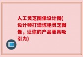 人工灵芝图像设计图(设计师打造惊艳灵芝图像，让你的产品更具吸引力)